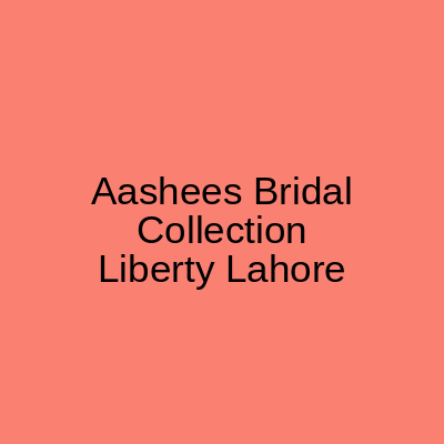 Aashees Bridal Collection Liberty Lahore
