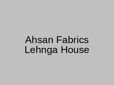 Ahsan Fabrics Lehnga House Ichhra Lahore
