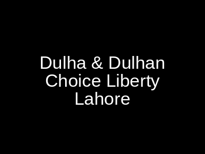 Dulha & Dulhan Choice Liberty Lahore