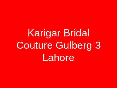 Karigar Bridal Couture Gulberg 3 Lahore