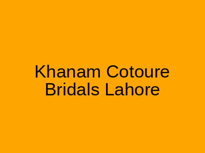 KHANAM Couture Bridals Gulberg 3 Lahore