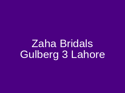 Zaha Bridals Gulberg 3 Lahore