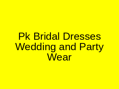 Pk Bridal Dresses Wedding and Party Wear Green Town Lahore