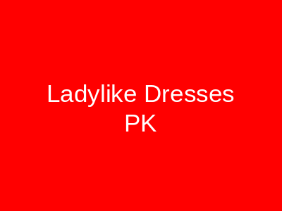 Ladylike Dresses PK Lahore